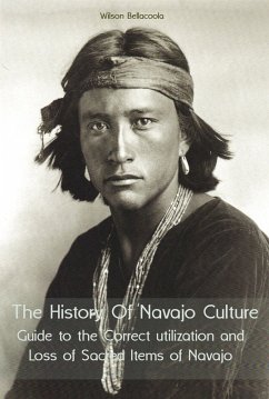 The History Of Navajo Culture Guide to the Correct utilization and Loss of Sacred Items of Navajo People (eBook, ePUB) - Bellacoola, Wilson