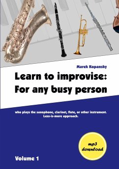 Learn to improvise: For any busy person who plays the saxophone, clarinet, flute, or other instrument. Less-is-more approach. Volume 1 - Kopansky, Marek