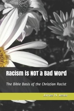 Racism is NOT a Bad Word: The Bible Basis of the Christian Racist - Jester, James N.