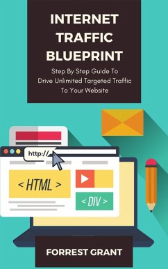 Internet Traffic Blueprint - Step By Step Guide To Drive Unlimited Targeted Traffic To Your Website (eBook, ePUB) - Grant, Forrest