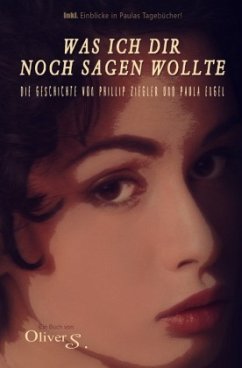 Was ich dir noch sagen wollte - Die Geschichte von Phillip Ziegler und Paula Engel - S., Oliver