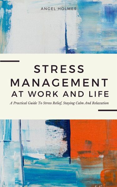 Stress Management At Work And Life - A Practical Guide To Stress Relief, Staying Calm And Relaxation (eBook, ePUB) Stress Management At Work And Life - A Practical Guide To Stress Relief, Staying Calm And Relaxation (eBook, ePUB)