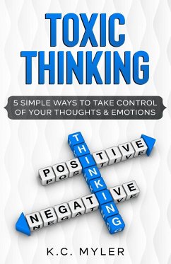 Toxic Thinking - 5 Simple Ways To Take Control of Your Thoughts & Emotions - Myler, K. C.