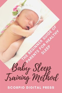 Baby Sleep Training Method The Beginner Guide of Parents for Healthy Sleep (eBook, ePUB) - Press, Scorpio Digital