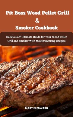 Pit Boss Wood Pellet Grill & Smoker Cookbook Delicious & Ultimate Guide for Your Wood Pellet Grill and Smoker With Mouthwatering Recipes (eBook, ePUB) - Edward, Martin