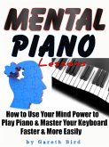 Mental Piano Lessons : How to Use Your Mind Power to Play Piano & Master Your Keyboard Faster & More Easily (eBook, ePUB)