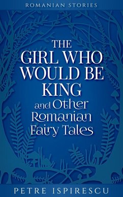 Cover The Girl Who Would Be King and Other Romanian Fairy Tales (Romanian Stories) (eBook, ePUB)