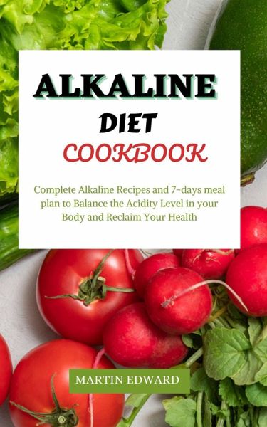 Alkaline Diet Cookbook : Complete Alkaline Recipes and 7-days Meal Plan to Balance the Acidity Level in Your Body and Reclaim Your Health (eBook, ePUB)