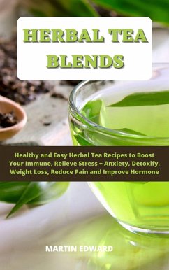Herbal Tea Blends: Healthy and Easy Herbal Tea Recipes to Boost Your Immune, Relieve Stress + Anxiety, Detoxify, Weight Loss, Reduce Pain and Improve Hormone. (eBook, ePUB) - Edward, Martin
