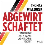 Abgewirtschaftet: warum unser Land verkommt und wer daran verdient (MP3-Download)