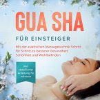 Gua Sha für Einsteiger: Mit der asiatischen Massagetechnik Schritt für Schritt zu besserer Gesundheit, Schönheit und Wohlbefinden - inkl. detaillierter Anleitung für zuhause (MP3-Download)