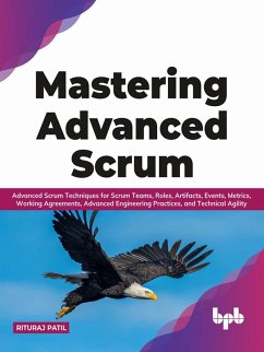 Mastering Advanced Scrum: Advanced Scrum Techniques for Scrum Teams, Roles, Artifacts, Events, Metrics, Working Agreements, Advanced Engineering Practices, and Technical Agility (English Edition) (eBook, ePUB) - Patil, Rituraj