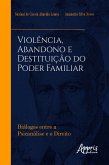 Violência, Abandono e Destituição do Poder Familiar: Diálogos entre a Psicanálise e o Direito (eBook, ePUB) Violência, Abandono e Destituição do Poder Familiar: Diálogos entre a Psicanálise e o Direito (eBook, ePUB)