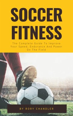 Cover Soccer Fitness - The Complete Guide To Improve Your Speed, Endurance And Power On The Field (eBook, ePUB)
