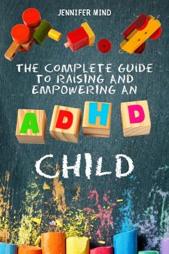The Complete Guide to Raise an ADHD Child (Understanding and Managining ADHD) (eBook, ePUB) - Mind, Jennifer