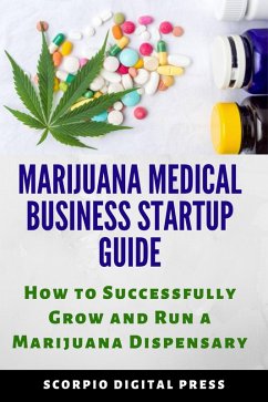 Marijuana Medical Business Startup Guide: How to Successfully Grow and Run a Marijuana Dispensary (eBook, ePUB) - Press, Scorpio Digital