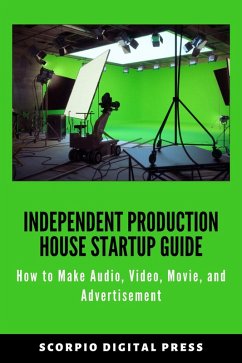 Independent Production House Startup Guide How to Make Audio, Video, Movie, and Advertisement (eBook, ePUB) - Press, Scorpio Digital