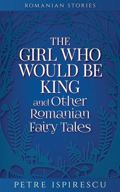 The Girl Who Would Be King and Other Romanian Fairy Tales - Ispirescu, Petre