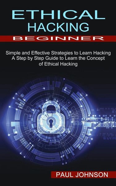Ethical Hacking Beginner: A Step by Step Guide to Learn the Concept of Ethical Hacking (Simple and Effective Strategies to Learn Hacking) Ethical Hacking Beginner: A Step by Step Guide to Learn the Concept of Ethical Hacking (Simple and Effective Strategies to Learn Hacking)