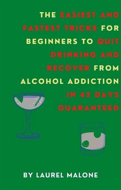 The Easiest and Fastest Tricks for Beginners to Quit Drinking and Recover from Alcohol Addiction in 45 Days Guaranteed (eBook, ePUB) - Laurel, Malone