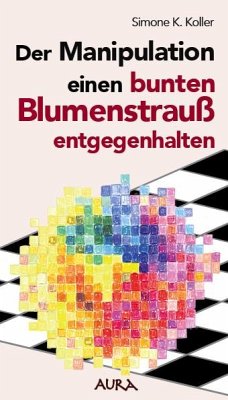 Der Manipulation einen bunten Blumenstrauß entgegenhalten - Koller, Simone K.