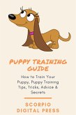 Puppy Training Guide How to Train Your Puppy, Puppy Training Tips, Tricks, Advice & Secrets (eBook, ePUB)