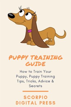 Puppy Training Guide How to Train Your Puppy, Puppy Training Tips, Tricks, Advice & Secrets (eBook, ePUB) - Press, Scorpio Digital