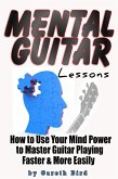 Mental Guitar Lessons: How to Use Your Mind Power to Master Guitar Playing Faster & More Easily (eBook, ePUB)