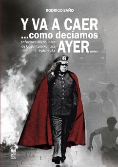 Y va a caer... como decíamos ayer. Tomo 1: Informes mensuales de coyuntura política 1980-1984 (eBook, ePUB) - Baño Ahumada, Rodrigo