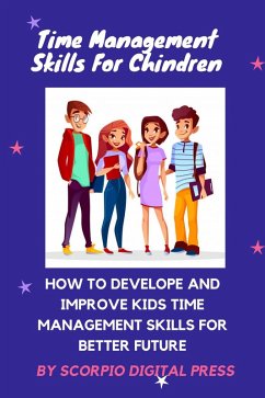 Time Management for Children: How to Develop and Improve Kids Time Management Skills for Better Future (eBook, ePUB) - Press, Scorpio Digital