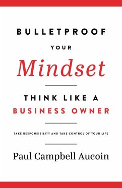 Bulletproof Your Mindset, Think Like a Business Owner. Take Responsibility and Take Control of Your Life (eBook, ePUB) - Aucoin, Paul Campbell