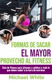 Formas De Sacar El Mayor Provecho Al Fitness: Guía de fitness para jóvenes y adultos y todo lo que debes saber a la hora de entrenar (eBook, ePUB) Formas De Sacar El Mayor Provecho Al Fitness: Guía de fitness para jóvenes y adultos y todo lo que debes saber a la hora de entrenar (eBook, ePUB)