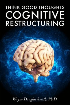 Think Good Thoughts: Cognitive Restructuring (eBook, ePUB) - Smith, Wayne Douglas