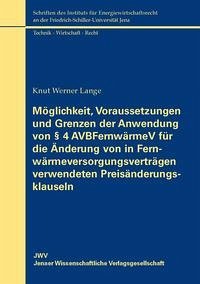 Möglichkeit, Voraussetzungen und Grenzen der Anwendung von § 4 AVBFernwärmeV für die Änderung von in Fernwärmeversorgungsverträgen verwendeten Preisänderungsklauseln - Lange, Knut Werner