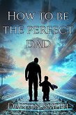 How to be The Perfect Dad (Fatherhood, #1) (eBook, ePUB)
