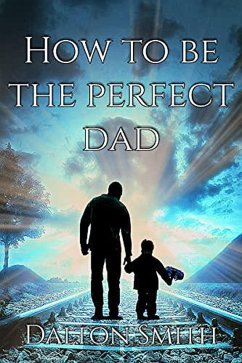 How to be The Perfect Dad (Fatherhood, #1) (eBook, ePUB) - Smith, Dalton