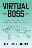 Virtual Boss: A practical guide for masterfully leading and managing remote teams
