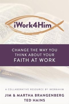 iWork4Him: Change the Way You Think About Your Faith at Work - Brangenberg, Martha; Hains, Ted; Brangenberg, Jim
