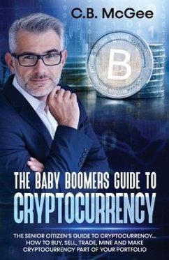 The Baby Boomers Guide to Cryptocurrency: The Senior Citizens Guide to Cryptocurrency..How to Buy, Sell, Trade, Mine and Make Cryptocurrency Part of Y - McGee, C. B.