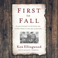 First to Fall: Elijah Lovejoy and the Fight for a Free Press in the Age of Slavery - Ellingwood, Ken