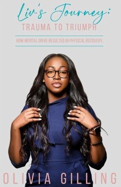 Liv's Journey: Trauma to Triumph: How Mental Drive Resulted In Physical Recovery - Gilling, Olivia