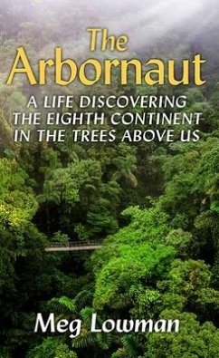 The Arbornaut: A Life Discovering the Eighth Continent in the Trees Above Us - Lowman, Meg