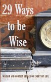 29 Ways to be Wise: Wisdom and Common Sense for Everyday Life