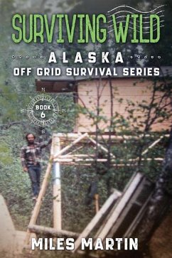 Surviving Wild: The Alaska Off Grid Survival Series - Martin, Miles