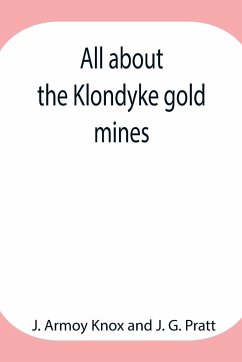 All about the Klondyke gold mines - Armoy Knox, J.; G. Pratt, J.