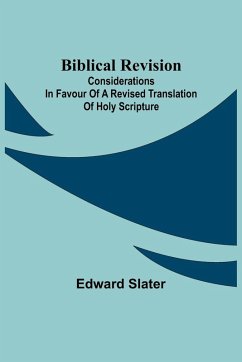 Biblical Revision; Considerations in favour of a revised translation of Holy Scripture - Slater, Edward