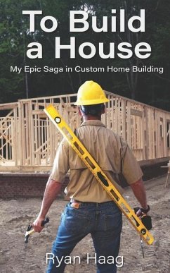 To Build A House: My surprisingly epic saga in custom home building - Haag, Ryan