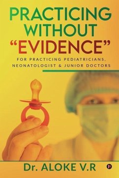 Practicing without Evidence: For Practicing Pediatricians, Neonatologist & Junior Doctors - Aloke V R