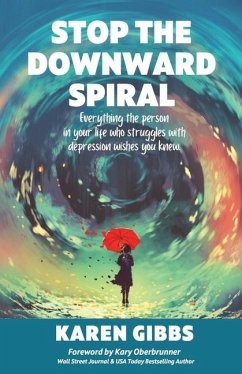 Stop the Downward Spiral: Everything the person in your life who struggles with depression wishes you knew. - Gibbs, Karen