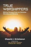 True Worshippers: Biblical Perspectives on Christian Worship and Ministry